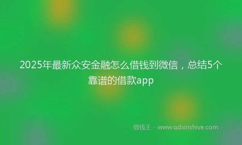 2025年最新众安金融怎么借钱到微信，总结5个靠谱的借款app