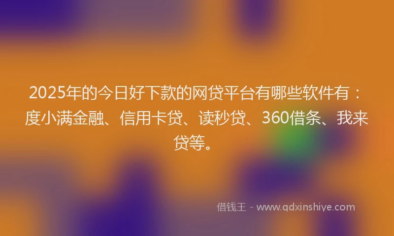 2025年的今日好下款的网贷平台有哪些软件有：度小满金融、信用卡贷、读秒贷、360借条、我来贷等。