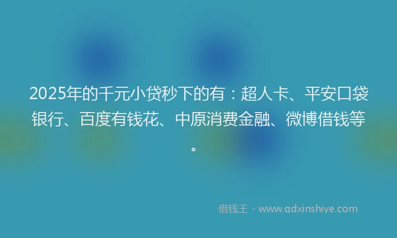 2025年的千元小贷秒下的有：超人卡、平安口袋银行、百度有钱花、中原消费金融、微博借钱等。