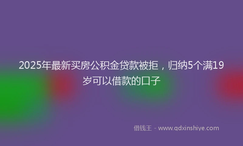 2025年最新买房公积金贷款被拒，归纳5个满19岁可以借款的口子