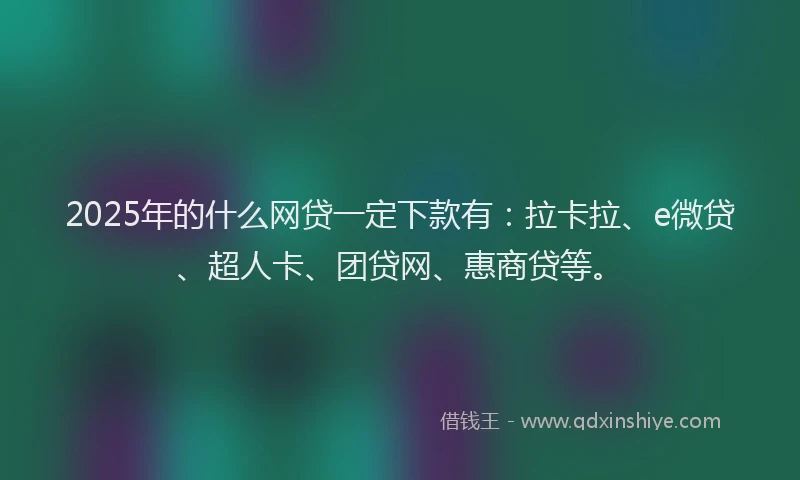 2025年的什么网贷一定下款有：拉卡拉、e微贷、超人卡、团贷网、惠商贷等。