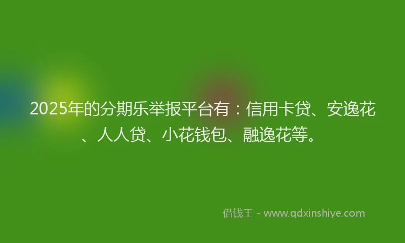 2025年的分期乐举报平台有：信用卡贷、安逸花、人人贷、小花钱包、融逸花等。