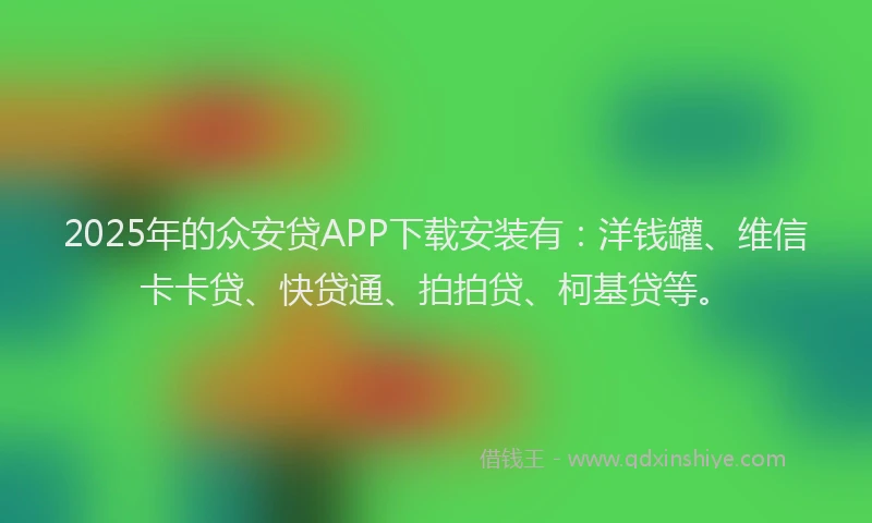 2025年的众安贷APP下载安装有：洋钱罐、维信卡卡贷、快贷通、拍拍贷、柯基贷等。
