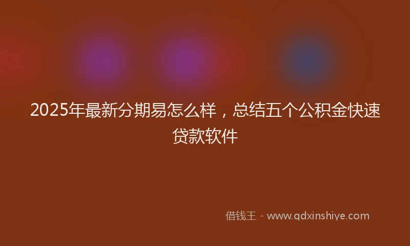 2025年最新分期易怎么样，总结五个公积金快速贷款软件