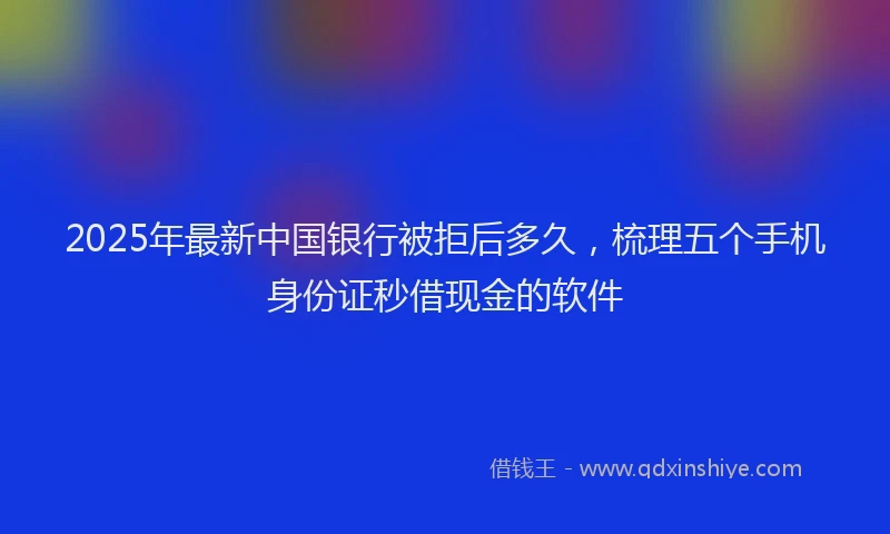 2025年最新中国银行被拒后多久，梳理五个手机身份证秒借现金的软件