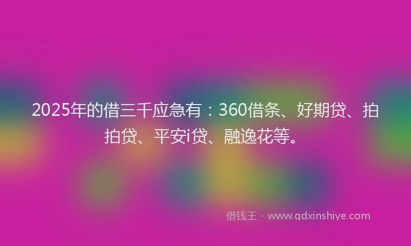2025年的借三千应急有：360借条、好期贷、拍拍贷、平安i贷、融逸花等。
