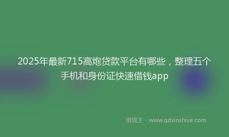 2025年最新715高炮贷款平台有哪些，整理五个手机和身份证快速借钱app