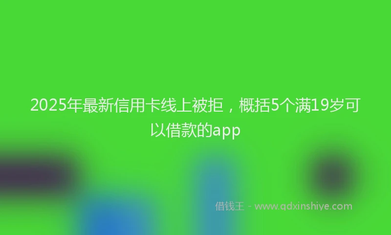 2025年最新信用卡线上被拒，概括5个满19岁可以借款的app