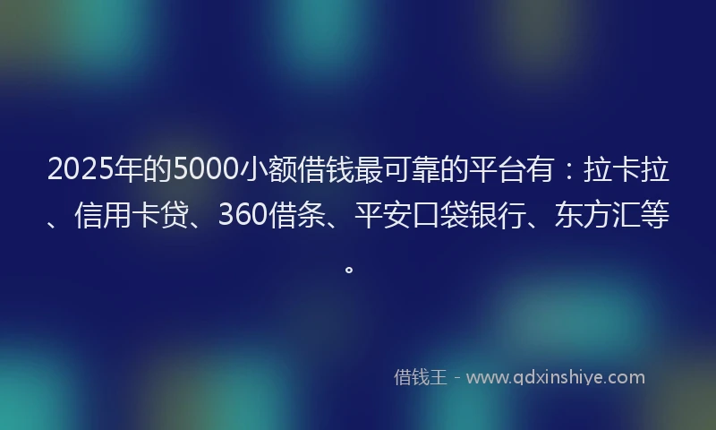 2025年的5000小额借钱最可靠的平台有：拉卡拉、信用卡贷、360借条、平安口袋银行、东方汇等。