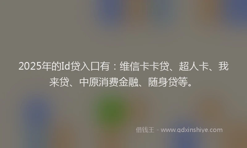 2025年的Id贷入口有：维信卡卡贷、超人卡、我来贷、中原消费金融、随身贷等。