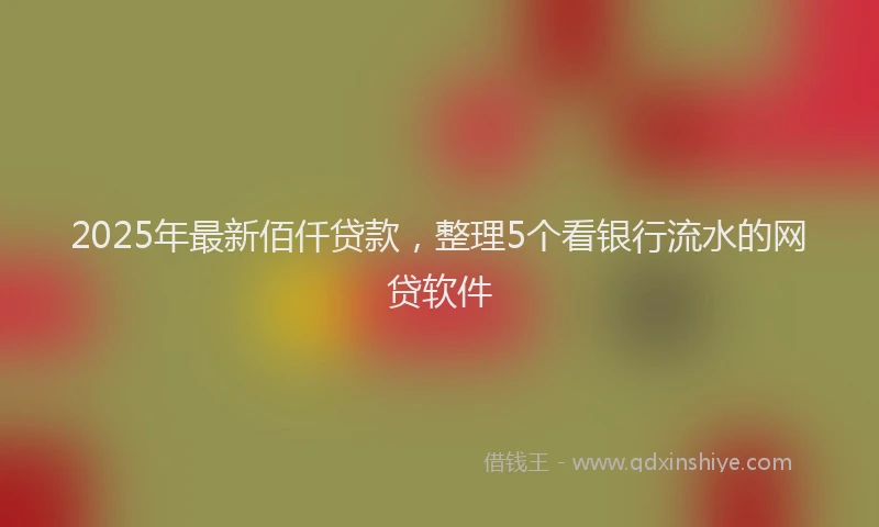 2025年最新佰仟贷款，整理5个看银行流水的网贷软件
