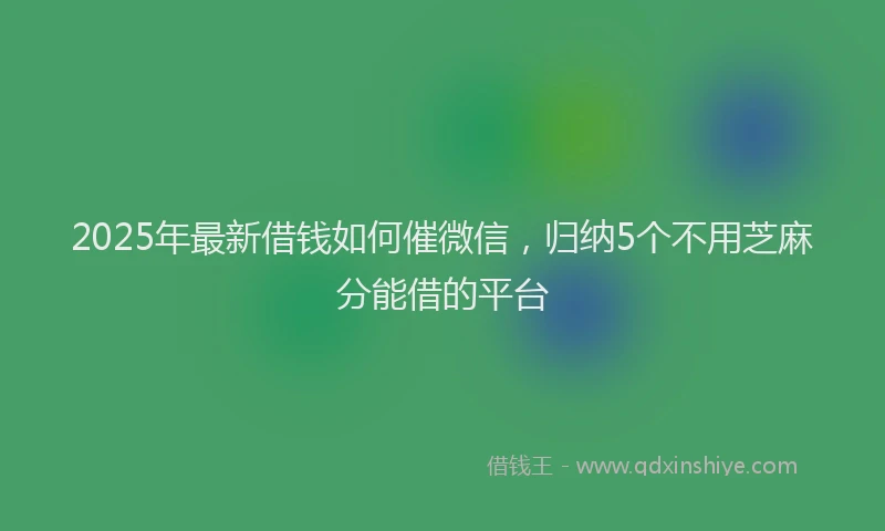 2025年最新借钱如何催微信，归纳5个不用芝麻分能借的平台