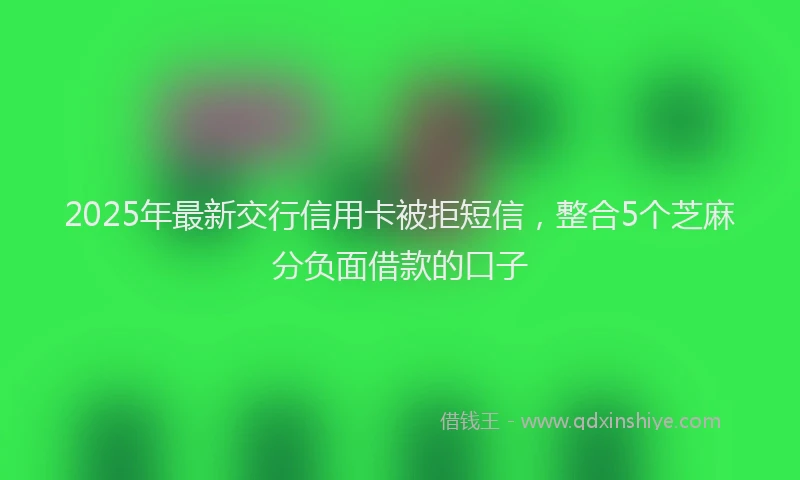 2025年最新交行信用卡被拒短信，整合5个芝麻分负面借款的口子
