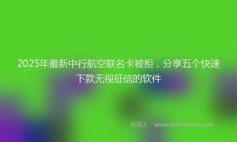2025年最新中行航空联名卡被拒，分享五个快速下款无视征信的软件