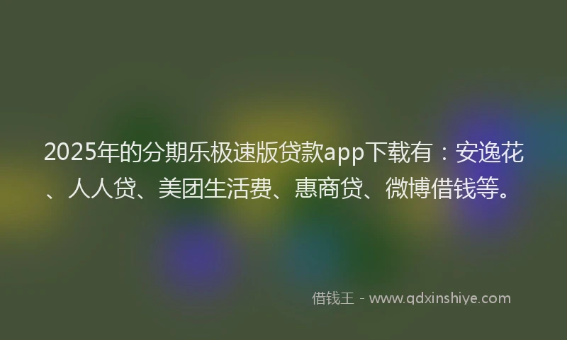 2025年的分期乐极速版贷款app下载有：安逸花、人人贷、美团生活费、惠商贷、微博借钱等。