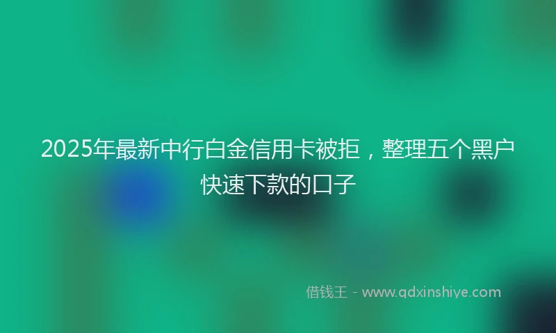 2025年最新中行白金信用卡被拒，整理五个黑户快速下款的口子