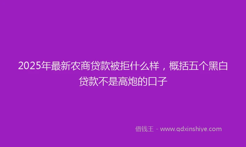 2025年最新农商贷款被拒什么样，概括五个黑白贷款不是高炮的口子