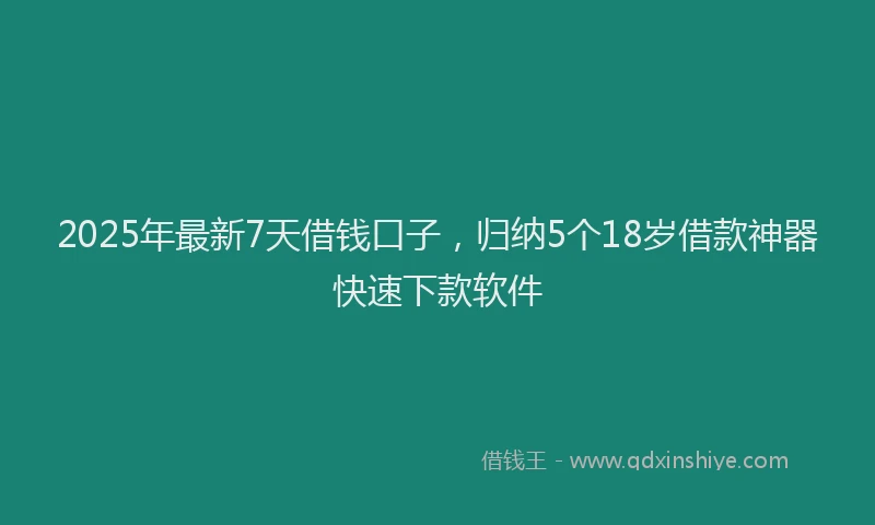 2025年最新7天借钱口子，归纳5个18岁借款神器快速下款软件
