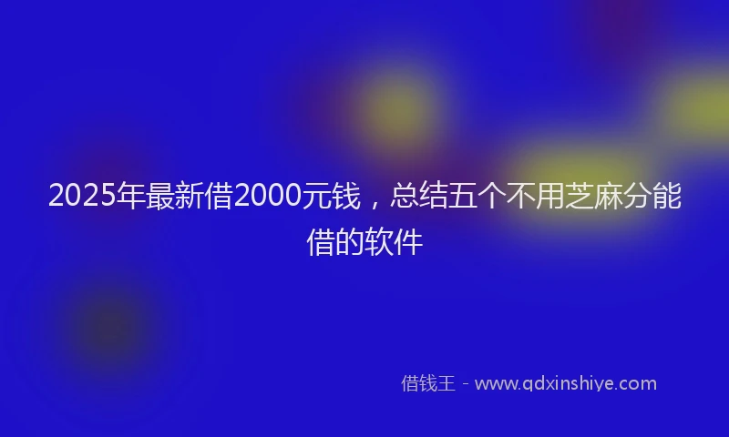2025年最新借2000元钱，总结五个不用芝麻分能借的软件