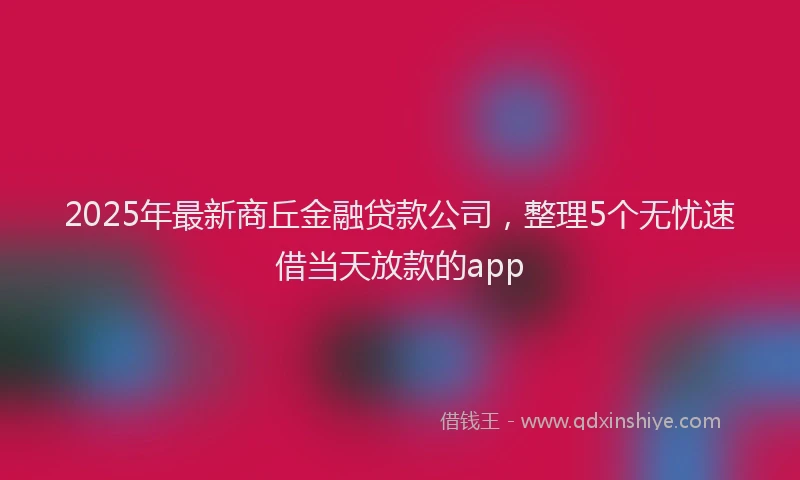2025年最新商丘金融贷款公司，整理5个无忧速借当天放款的app