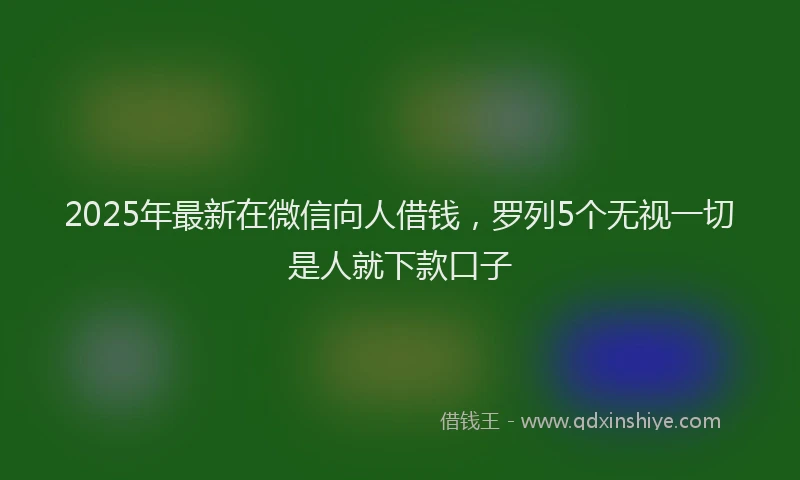 2025年最新在微信向人借钱，罗列5个无视一切是人就下款口子