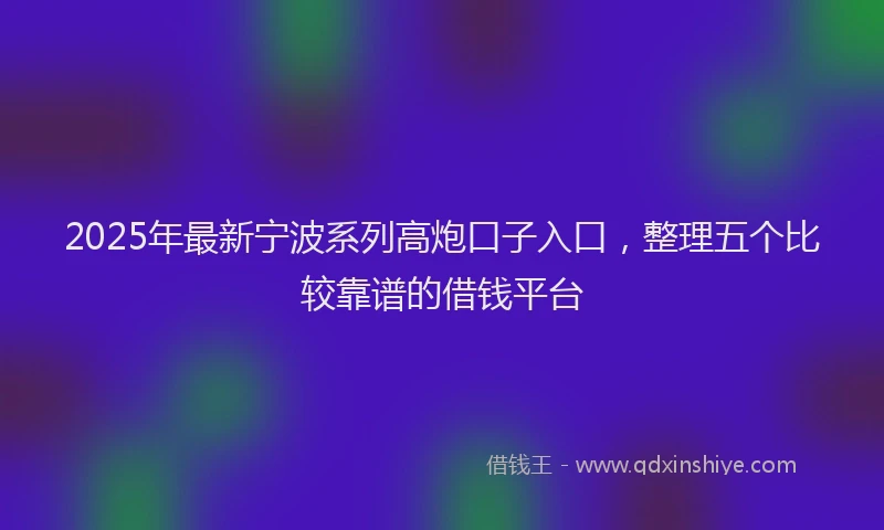 2025年最新宁波系列高炮口子入口，整理五个比较靠谱的借钱平台
