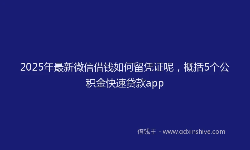 2025年最新微信借钱如何留凭证呢，概括5个公积金快速贷款app