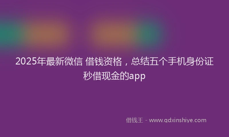 2025年最新微信 借钱资格，总结五个手机身份证秒借现金的app