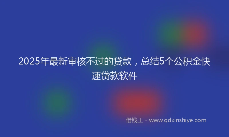 2025年最新审核不过的贷款，总结5个公积金快速贷款软件
