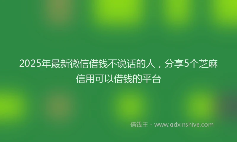 2025年最新微信借钱不说话的人，分享5个芝麻信用可以借钱的平台