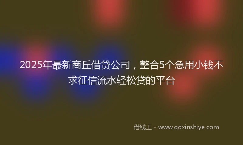 2025年最新商丘借贷公司，整合5个急用小钱不求征信流水轻松贷的平台