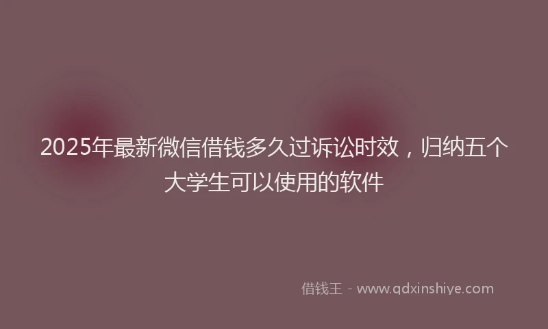 2025年最新微信借钱多久过诉讼时效，归纳五个大学生可以使用的软件