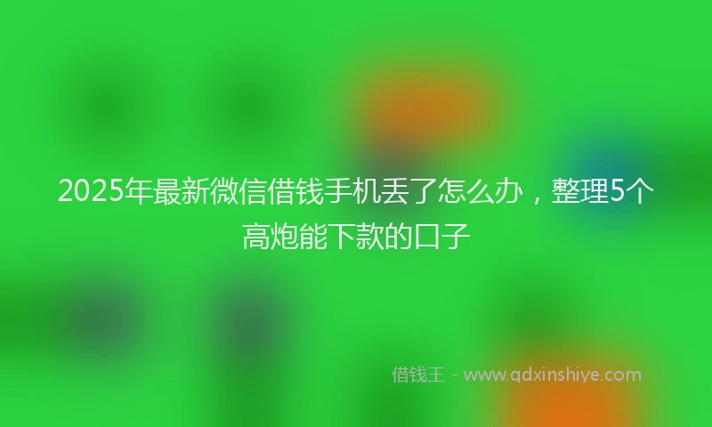 2025年最新微信借钱手机丢了怎么办，整理5个高炮能下款的口子