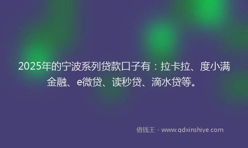 2025年的宁波系列贷款口子有：拉卡拉、度小满金融、e微贷、读秒贷、滴水贷等。