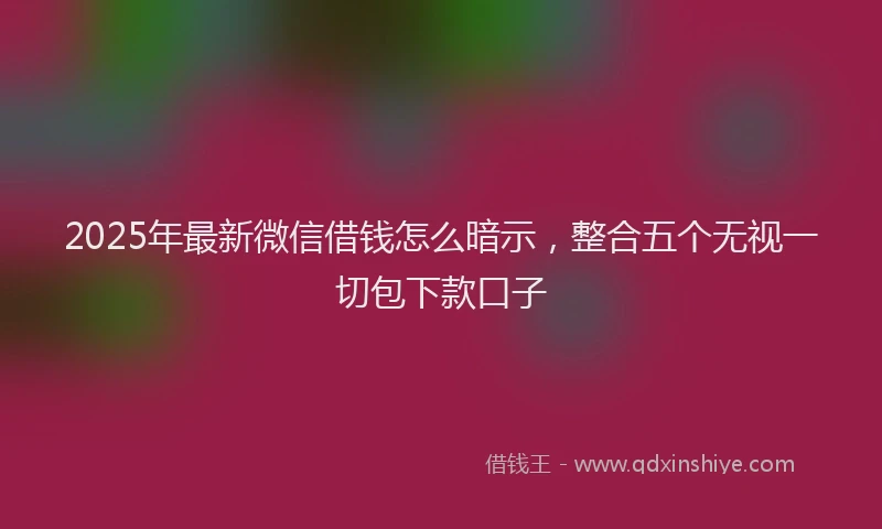 2025年最新微信借钱怎么暗示，整合五个无视一切包下款口子
