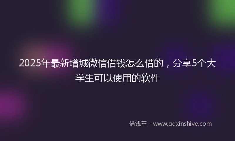 2025年最新增城微信借钱怎么借的，分享5个大学生可以使用的软件