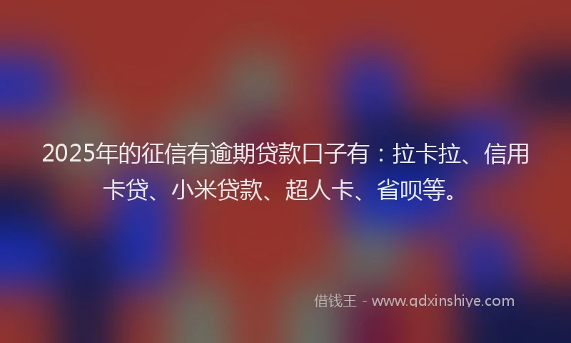 2025年的征信有逾期贷款口子有：拉卡拉、信用卡贷、小米贷款、超人卡、省呗等。
