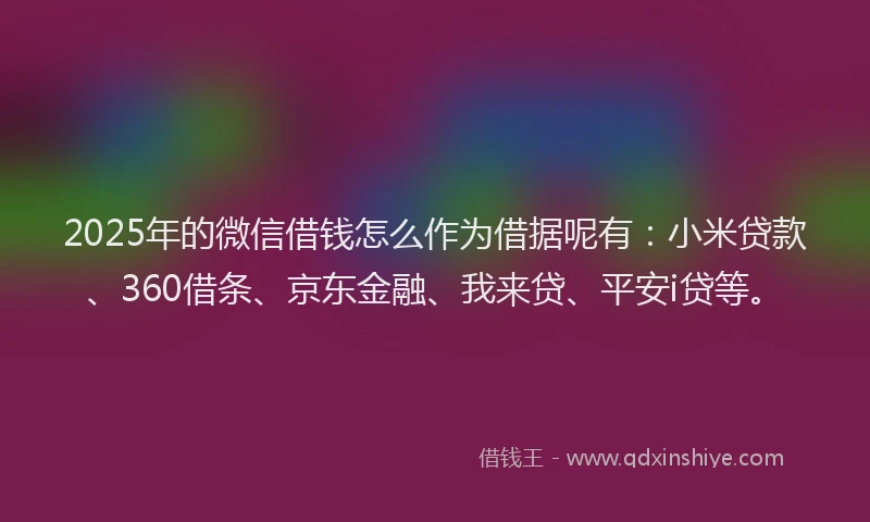 2025年的微信借钱怎么作为借据呢有：小米贷款、360借条、京东金融、我来贷、平安i贷等。