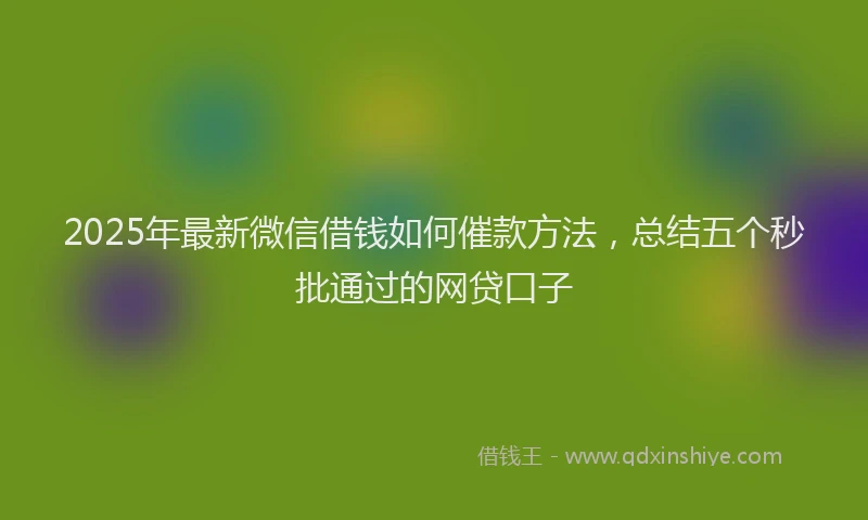 2025年最新微信借钱如何催款方法，总结五个秒批通过的网贷口子