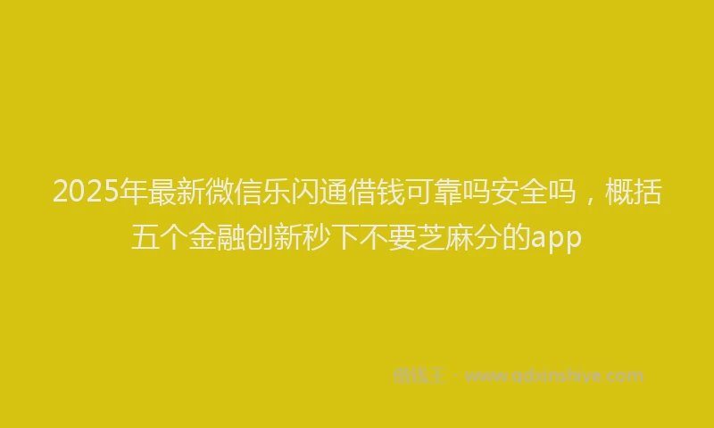 2025年最新微信乐闪通借钱可靠吗安全吗，概括五个金融创新秒下不要芝麻分的app