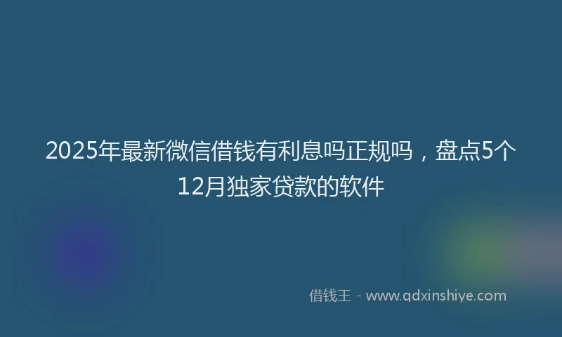 2025年最新微信借钱有利息吗正规吗，盘点5个12月独家贷款的软件