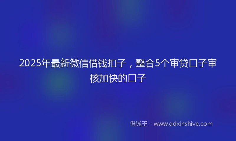 2025年最新微信借钱扣子，整合5个审贷口子审核加快的口子