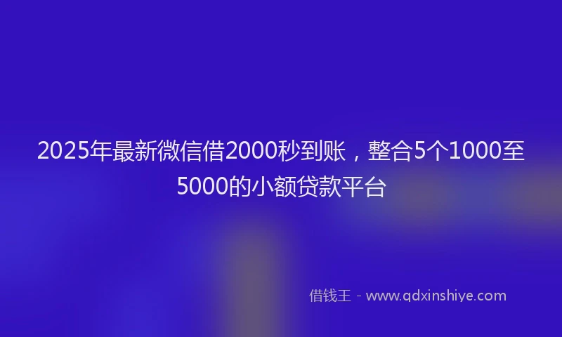2025年最新微信借2000秒到账，整合5个1000至5000的小额贷款平台