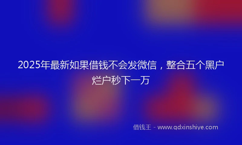 2025年最新如果借钱不会发微信，整合五个黑户烂户秒下一万