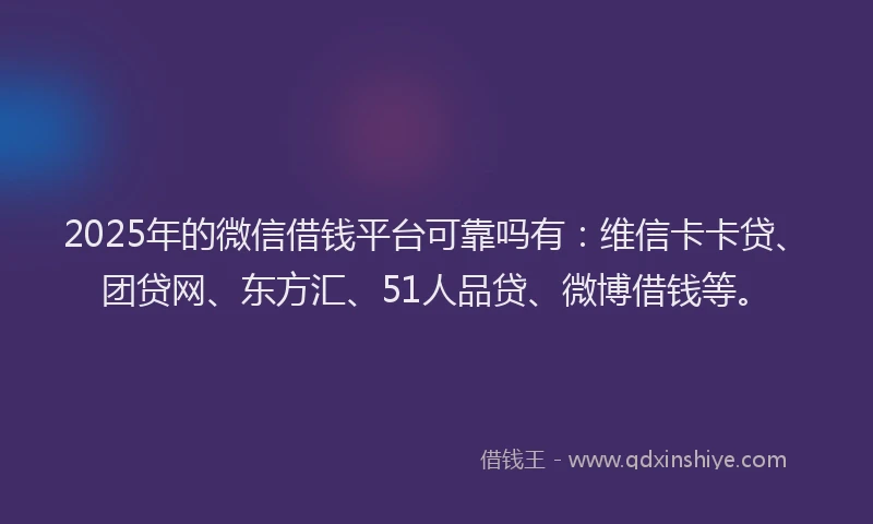 2025年的微信借钱平台可靠吗有：维信卡卡贷、团贷网、东方汇、51人品贷、微博借钱等。