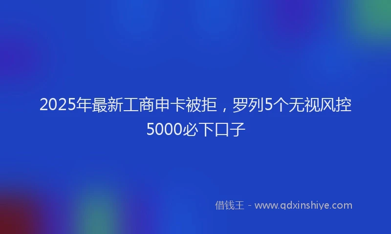 2025年最新工商申卡被拒，罗列5个无视风控5000必下口子