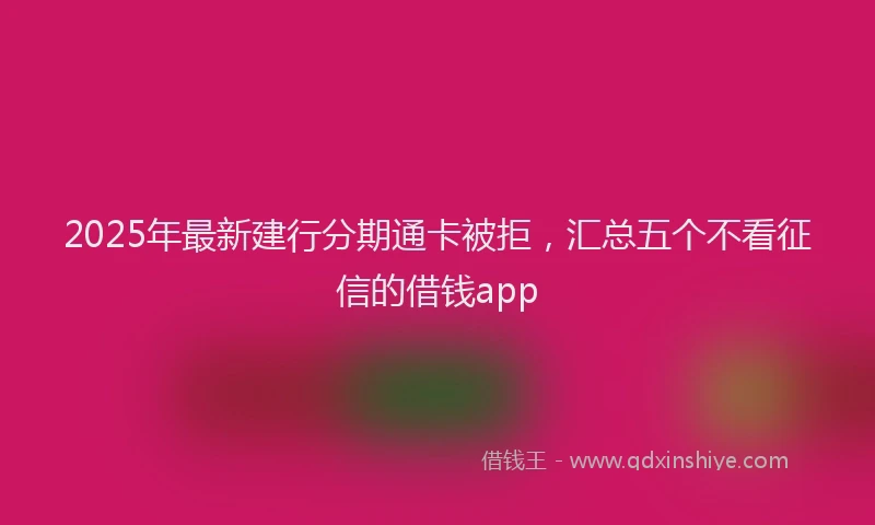 2025年最新建行分期通卡被拒，汇总五个不看征信的借钱app