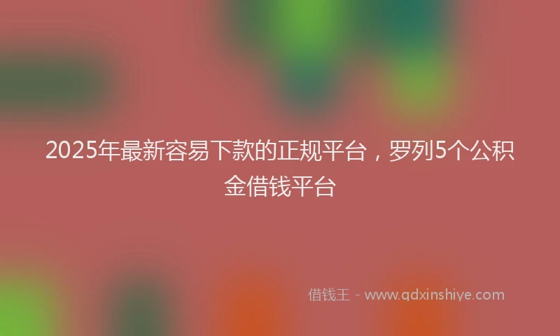 2025年最新容易下款的正规平台，罗列5个公积金借钱平台