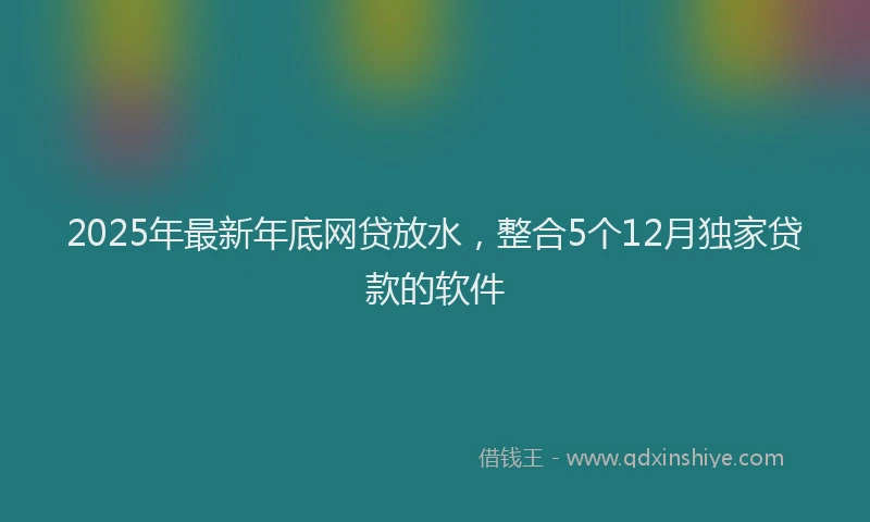 2025年最新年底网贷放水，整合5个12月独家贷款的软件