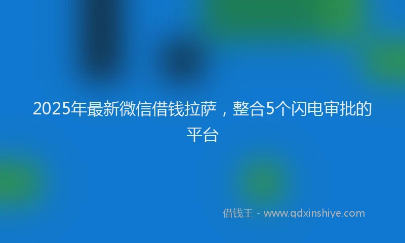 2025年最新微信借钱拉萨，整合5个闪电审批的平台